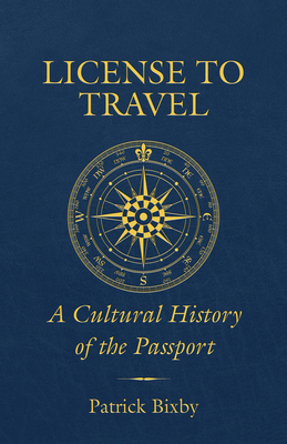 License to Travel: A Cultural History of the Passport - Patrick Bixby