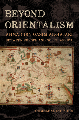 Beyond Orientalism: Ahmad Ibn Qasim Al-Hajari Between Europe and North Africa - Oumelbanine Nina Zhiri