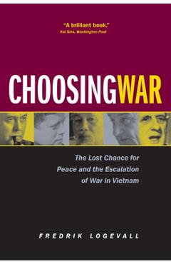 Coperta cărții 'Choosing War: The Lost Chance for Peace and the Escalation of War in Vietnam - Fredrik Logevall'