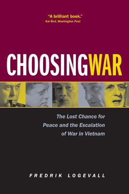 Coperta cărții 'Choosing War: The Lost Chance for Peace and the Escalation of War in Vietnam - Fredrik Logevall'