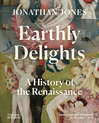 Earthly Delights: A History of the Renaissance - Jonathan Jones