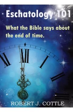 Coperta cărții 'Eschatology 101: What the Bible says about the end of time - Robert J. Cottle'