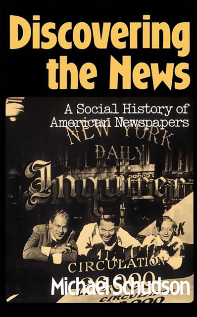 Discovering the News: A Social History of American Newspapers - Michael Schudson