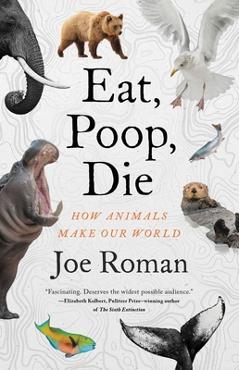Poza produsului Eat, Poop, Die: How Animals Make Our World - Joe Roman