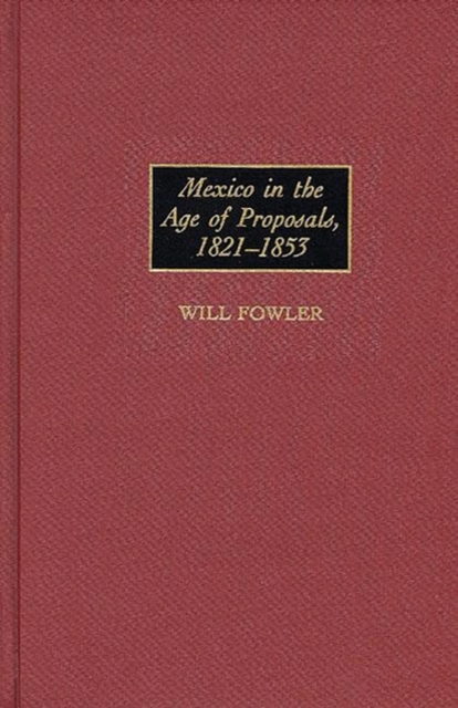 Mexico in the Age of Proposals, 1821-1853 - Will Fowler