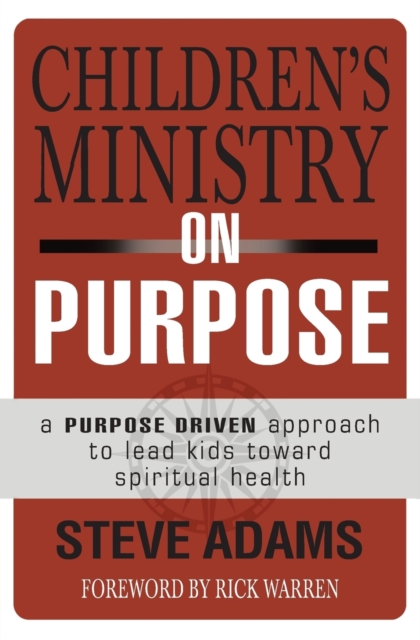 Children's Ministry on Purpose: A Purpose Driven Approach to Lead Kids Toward Spiritual Health - Steven J. Adams