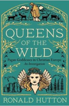 Queens of the Wild: Pagan Goddesses in Christian Europe: An Investigation - Ronald Hutton