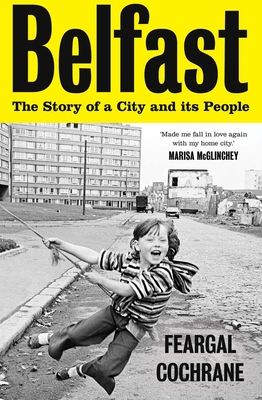 Belfast: The Story of a City and Its People - Feargal Cochrane