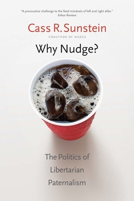 Why Nudge?: The Politics of Libertarian Paternalism - Cass R. Sunstein