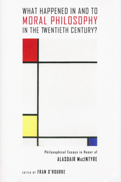 What Happened in and to Moral Philosophy in the Twentieth Century?: Philosophical Essays in Honor of Alasdair MacIntyre - Fran O'rourke