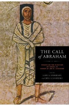 Poza produsului The Call of Abraham: Essays on the Election of Israel in Honor of Jon D. Levenson - Gary A. Anderson