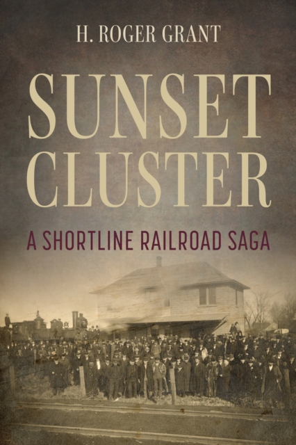 Sunset Cluster: A Shortline Railroad Saga - H. Roger Grant