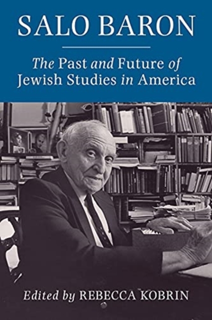 Salo Baron: The Past and Future of Jewish Studies in America - Rebecca Kobrin