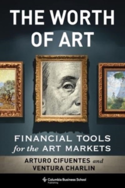 The Worth of Art: Financial Tools for the Art Markets - Arturo Cifuentes