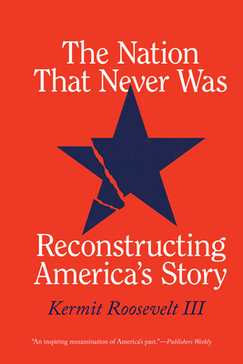 The Nation That Never Was: Reconstructing America's Story - Kermit Roosevelt Iii