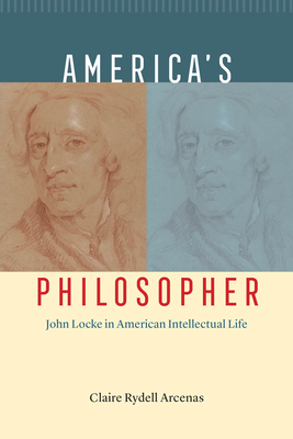 America's Philosopher: John Locke in American Intellectual Life - Claire Rydell Arcenas