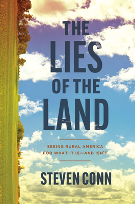 The Lies of the Land: Seeing Rural America for What It Is--And Isn't - Steven Conn