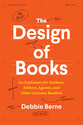 The Design of Books: An Explainer for Authors, Editors, Agents, and Other Curious Readers - Debbie Berne