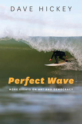Perfect Wave: More Essays on Art and Democracy - Dave Hickey