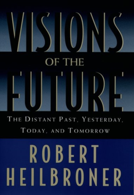 Visions of the Future: The Distant Past, Yesterday, Today, Tomorrow - Robert Heilbroner