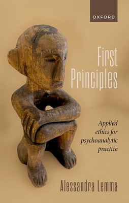 First Principles: Applied Ethics for Psychoanalytic Practice - Alessandra Lemma