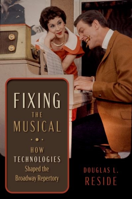 Fixing the Musical: How Technologies Shaped the Broadway Repertory - Douglas L. Reside