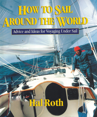 How to Sail Around the World: Advice and Ideas for Voyaging Under Sail - Hal Roth