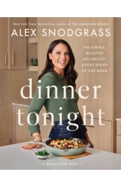 Dinner Tonight: 100 Simple, Healthy Recipes for Every Night of the Week - Alex Snodgrass