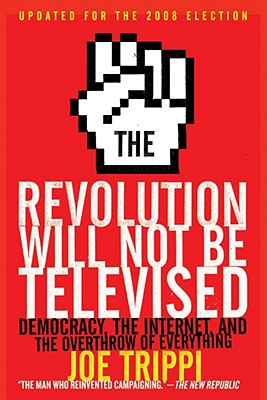 The Revolution Will Not Be Televised: Democracy, the Internet, and the Overthrow of Everything - Joe Trippi