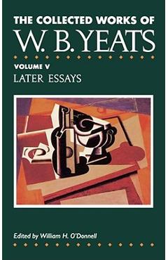 The Collected Works of W.B. Yeats Vol. V: Later Essays - William Butler Yeats