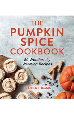 The Pumpkin Spice Cookbook: 60 Wonderfully Warming Recipes - Heather Thomas