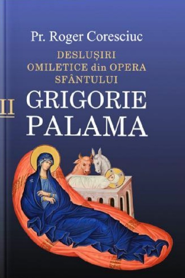 Deslusiri omiletice din opera Sfantului Grigorie Palama Vol.2 - Roger Coresciuc