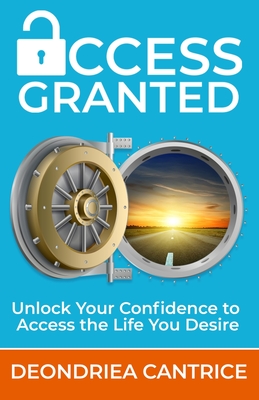 Coperta cărții 'Access Granted: Unlock Your Confidence to Access the Life You Desire - Deondriea Cantrice'