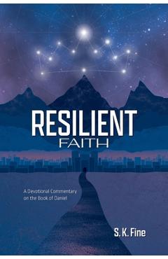 Coperta cărții 'Resilient Faith: A Devotional Commentary on the Book of Daniel - S. K. Fine'