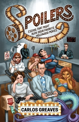 Spoilers: Essays That Might Ruin Your Favorite Hollywood Movies - Carlos Greaves