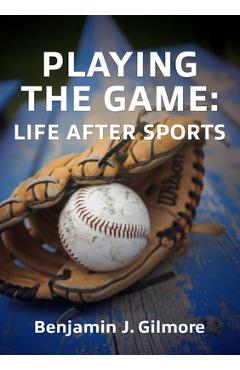 Coperta cărții 'Playing the Game: Life After Sports - Benjamin J. Gilmore'
