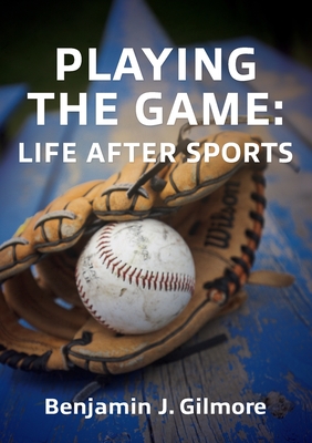 Coperta cărții 'Playing the Game: Life After Sports - Benjamin J. Gilmore'