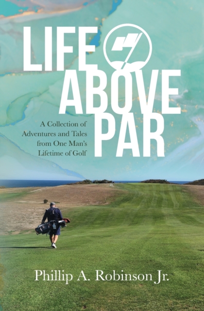 Life Above Par: A Collection of Adventures and Tales from one man's Lifetime of Golf - Tina O. Robinson