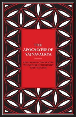 The Apocalypse of Yajnavalkya: Revelations Concerning the Nature of Humanity and the Gods - Yajnavalkya