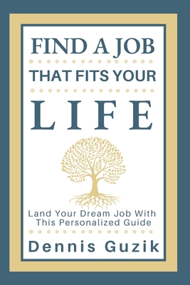 Find a Job That Fits Your Life: Land Your Dream Job With This Personalized Guide - Dennis Guzik