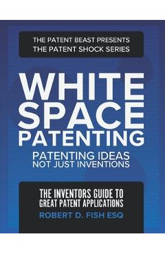 Coperta cărții 'White Space Patenting: Patenting Ideas Not Just Inventions - Robert D. Fish Esq'