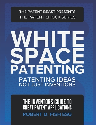 Coperta cărții 'White Space Patenting: Patenting Ideas Not Just Inventions - Robert D. Fish Esq'