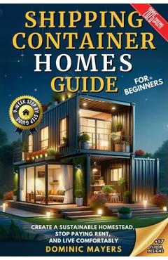 Coperta cărții 'Shipping Container Homes Guide For Beginners: Create A Sustainable Homestead, Stop Paying Rent & Live Comfortably -'