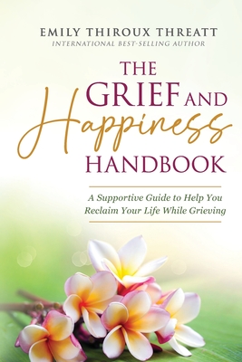 Coperta cărții 'The Grief and Happiness Handbook: A Supportive Guide to Help You Reclaim Your Life While Grieving - Emily Thiroux'
