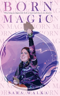 Born Magic: Why living an aligned life feels so hard and what to do about it. - Sara Walka