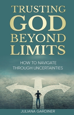 Trusting God Beyond Limits: How to Navigate Through Uncertainties - Juliana Gardiner