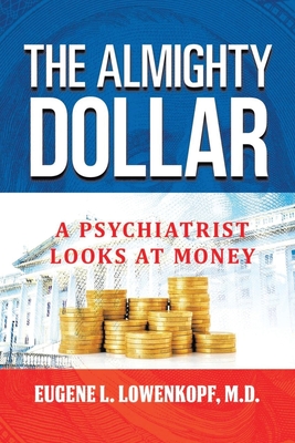 The Almighty Dollar: A Psychiatrist Looks At Money - Eugene L. Lowenkopf