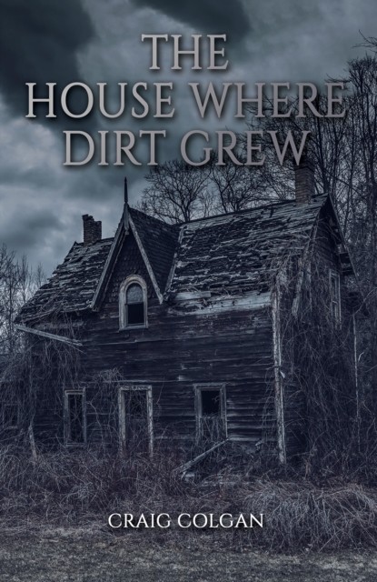 The House Where Dirt Grew - Craig Colgan