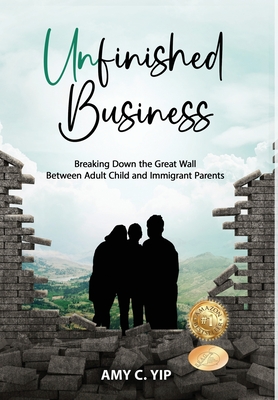 Unfinished Business: Breaking Down the Great Wall Between Adult Child and Immigrant Parents - Amy C. Yip