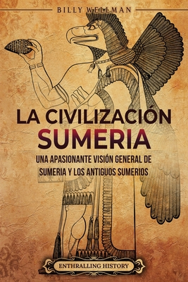 La civilizacin sumeria: Una apasionante visin general de Sumeria y los antiguos sumerios - Billy Wellman